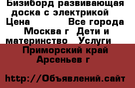 Бизиборд развивающая доска с электрикой  › Цена ­ 2 500 - Все города, Москва г. Дети и материнство » Услуги   . Приморский край,Арсеньев г.